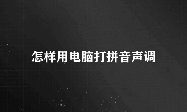 怎样用电脑打拼音声调