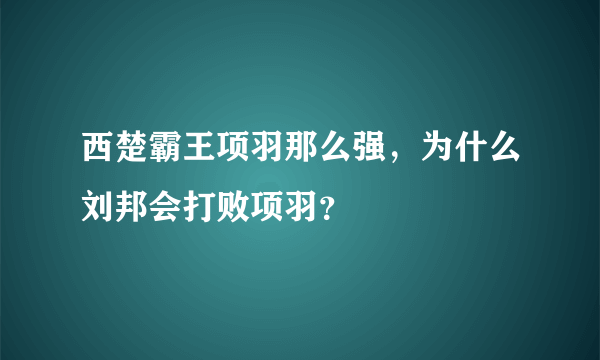 西楚霸王项羽那么强，为什么刘邦会打败项羽？