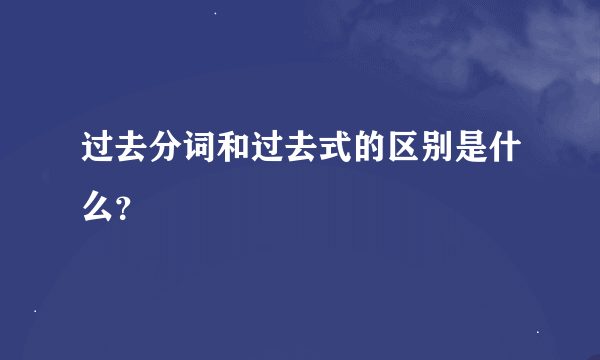 过去分词和过去式的区别是什么？