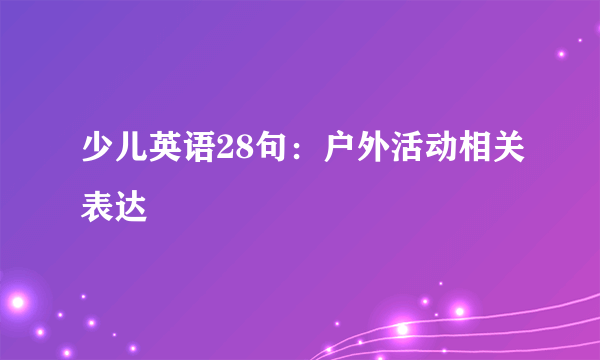 少儿英语28句：户外活动相关表达