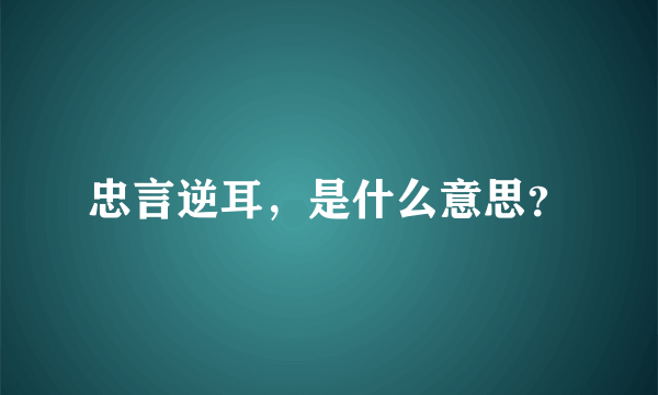 忠言逆耳，是什么意思？