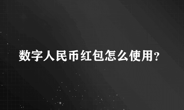 数字人民币红包怎么使用？