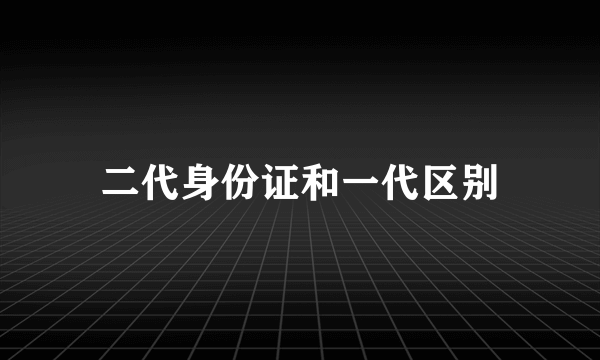 二代身份证和一代区别