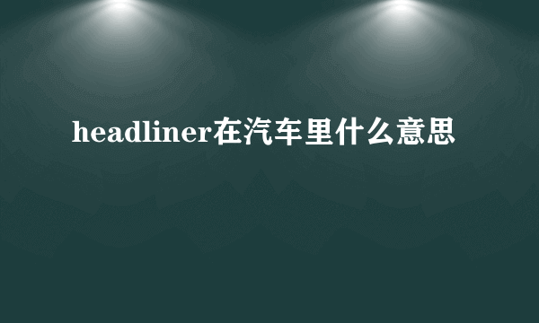 headliner在汽车里什么意思