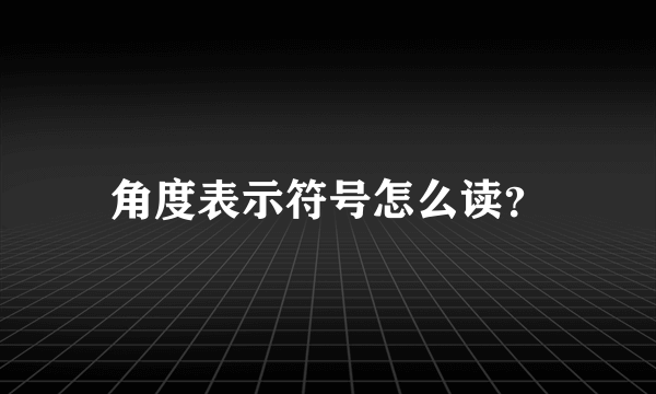 角度表示符号怎么读？