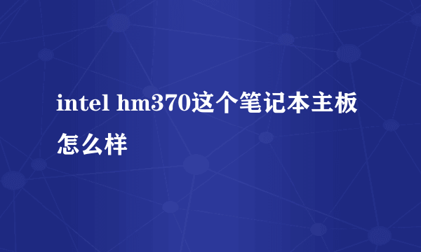 intel hm370这个笔记本主板怎么样