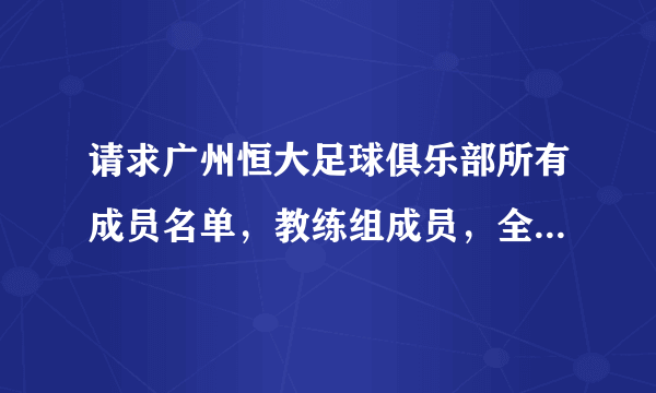 请求广州恒大足球俱乐部所有成员名单，教练组成员，全部运动员名字资料，（包括内外援详细资料）