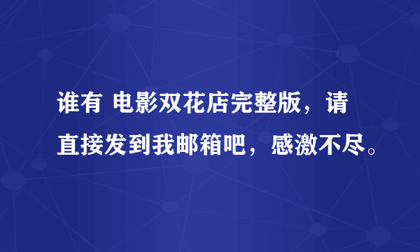 谁有 电影双花店完整版，请直接发到我邮箱吧，感激不尽。