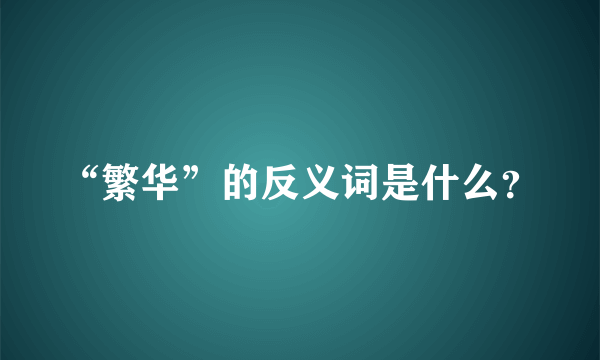 “繁华”的反义词是什么？