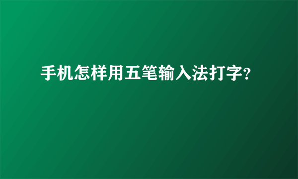 手机怎样用五笔输入法打字？