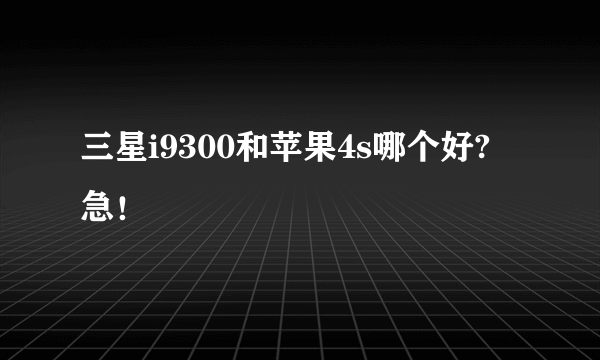 三星i9300和苹果4s哪个好? 急！