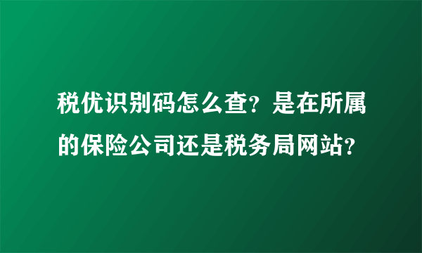 税优识别码怎么查？是在所属的保险公司还是税务局网站？