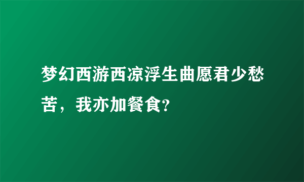 梦幻西游西凉浮生曲愿君少愁苦，我亦加餐食？