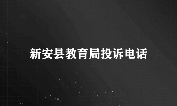 新安县教育局投诉电话