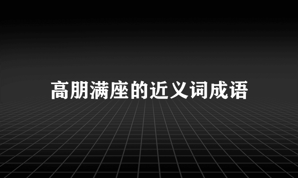 高朋满座的近义词成语