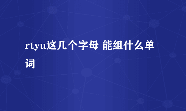 rtyu这几个字母 能组什么单词