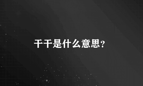 干干是什么意思？