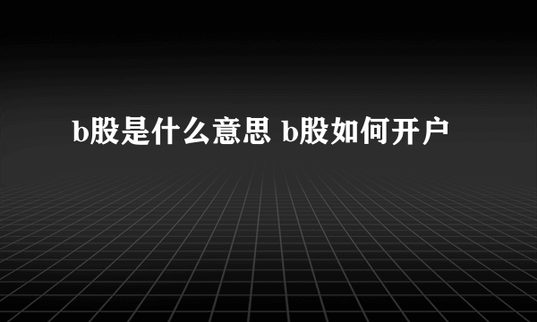 b股是什么意思 b股如何开户