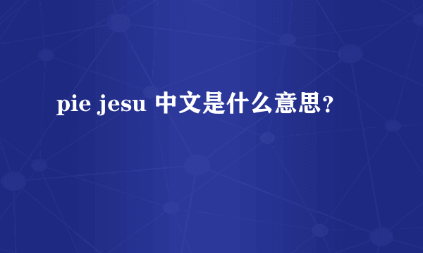 pie jesu 中文是什么意思？