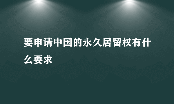 要申请中国的永久居留权有什么要求