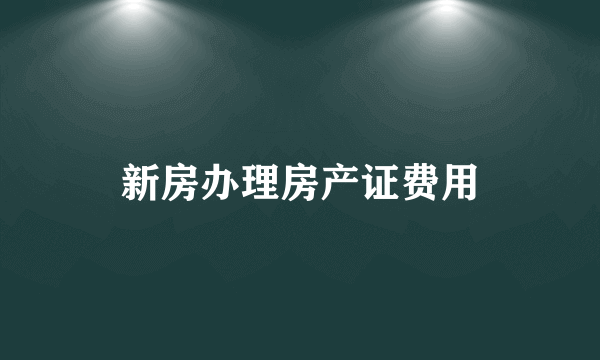 新房办理房产证费用