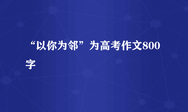 “以你为邻”为高考作文800字