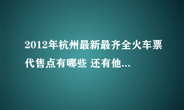 2012年杭州最新最齐全火车票代售点有哪些 还有他们的营业时间