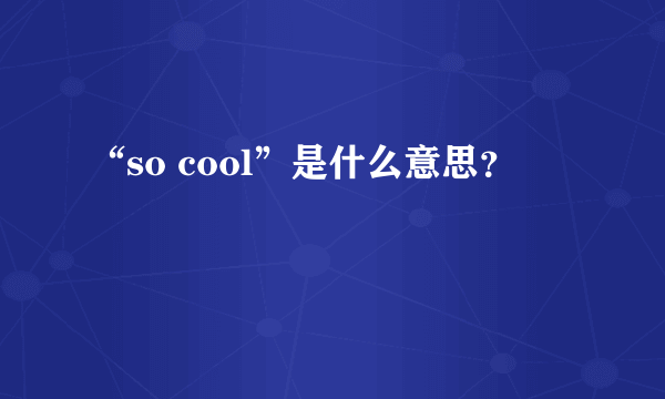 “so cool”是什么意思？