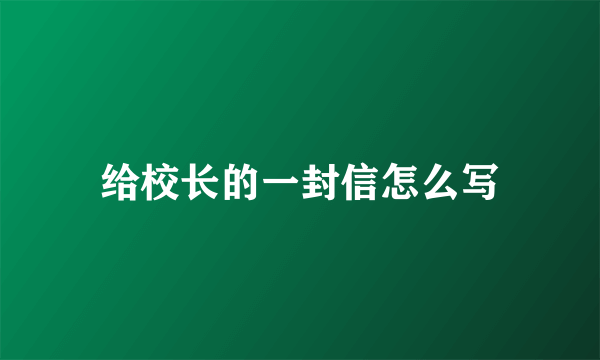 给校长的一封信怎么写