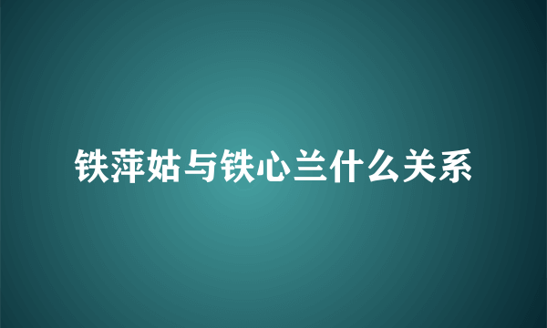 铁萍姑与铁心兰什么关系