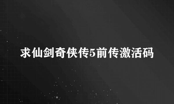 求仙剑奇侠传5前传激活码