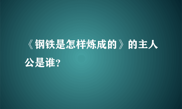 《钢铁是怎样炼成的》的主人公是谁？