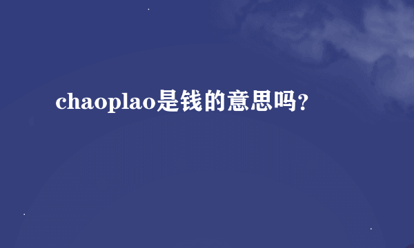 chaoplao是钱的意思吗？