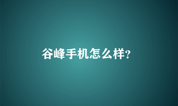 谷峰手机怎么样？