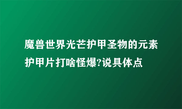 魔兽世界光芒护甲圣物的元素护甲片打啥怪爆?说具体点