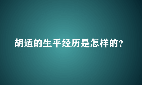 胡适的生平经历是怎样的？