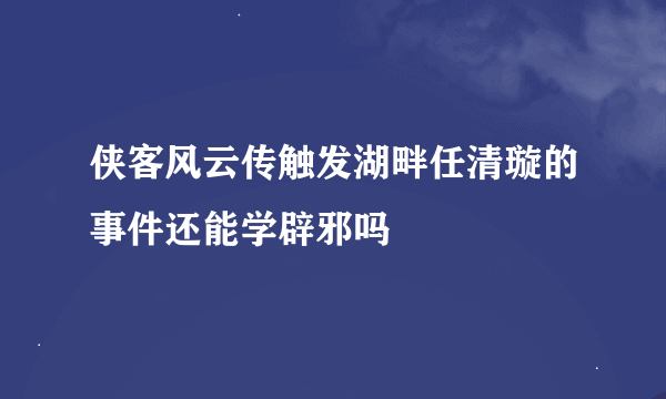 侠客风云传触发湖畔任清璇的事件还能学辟邪吗