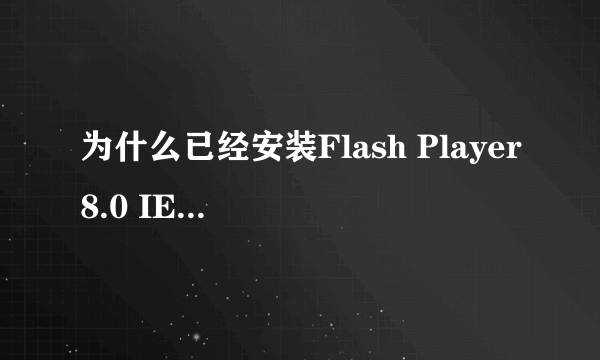 为什么已经安装Flash Player8.0 IE 插件，还是不能播放