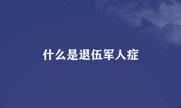 什么是退伍军人症