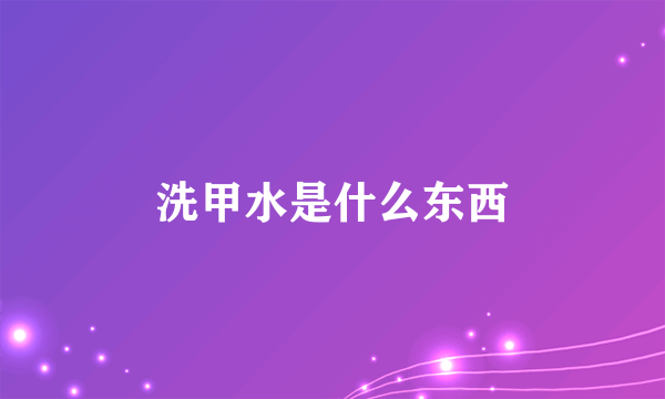 洗甲水是什么东西