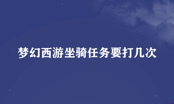 梦幻西游坐骑任务要打几次