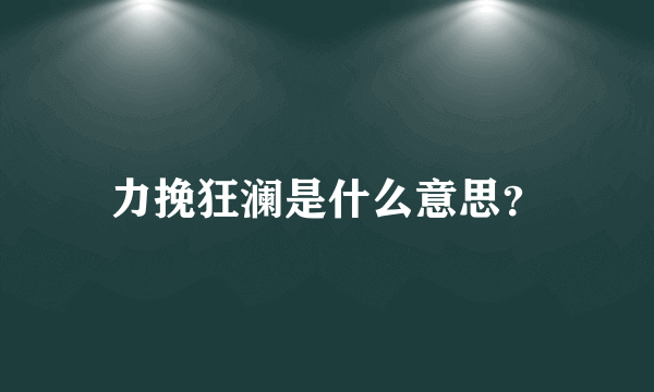 力挽狂澜是什么意思？