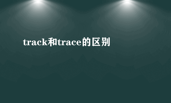 track和trace的区别