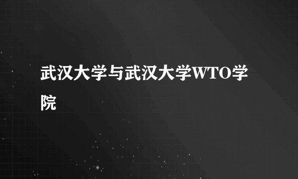 武汉大学与武汉大学WTO学院