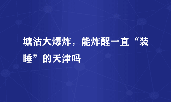 塘沽大爆炸，能炸醒一直“装睡”的天津吗