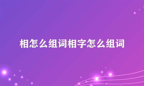 相怎么组词相字怎么组词