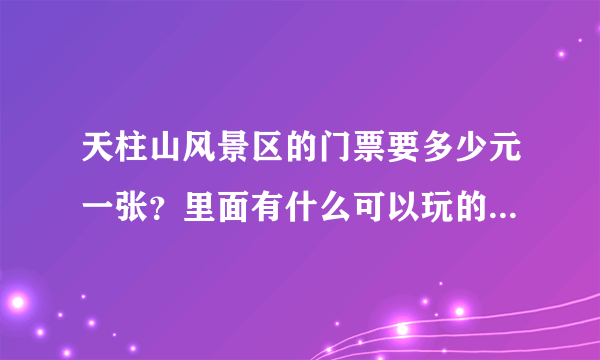 天柱山风景区的门票要多少元一张？里面有什么可以玩的，价格是多少？