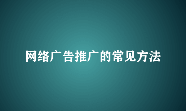 网络广告推广的常见方法