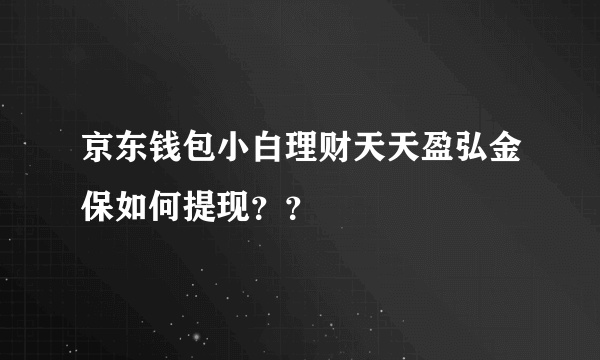 京东钱包小白理财天天盈弘金保如何提现？？