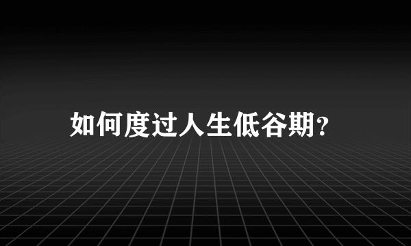 如何度过人生低谷期？